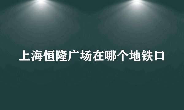 上海恒隆广场在哪个地铁口