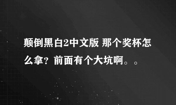 颠倒黑白2中文版 那个奖杯怎么拿？前面有个大坑啊。。