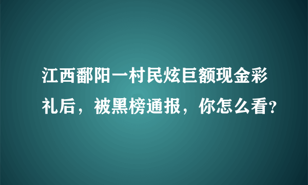 江西鄱阳一村民炫巨额现金彩礼后，被黑榜通报，你怎么看？