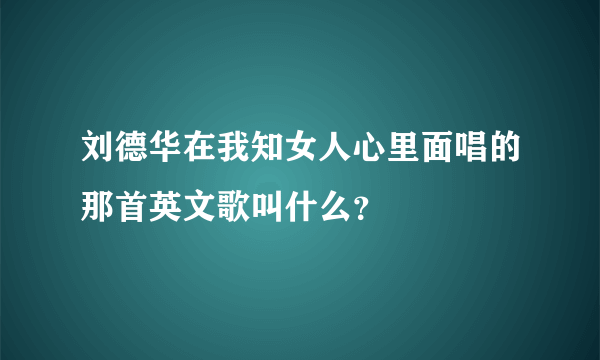 刘德华在我知女人心里面唱的那首英文歌叫什么？