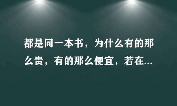 都是同一本书，为什么有的那么贵，有的那么便宜，若在网上购买书应该怎么选啊？选贵的还是便宜的？