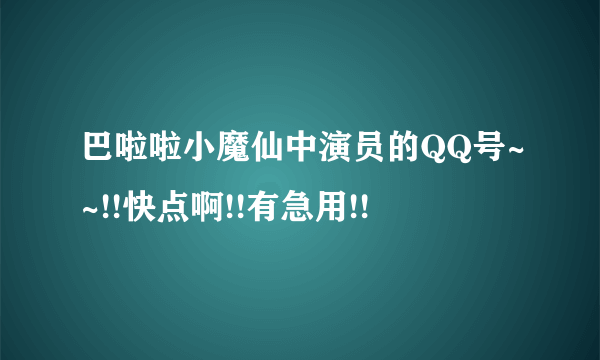 巴啦啦小魔仙中演员的QQ号~~!!快点啊!!有急用!!