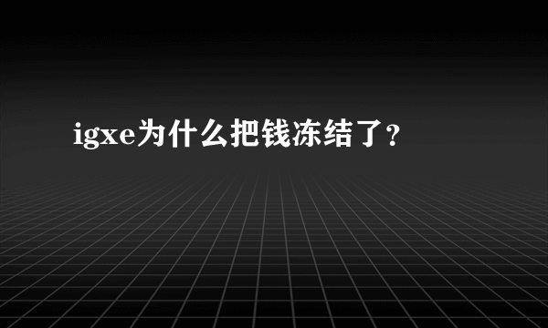 igxe为什么把钱冻结了？