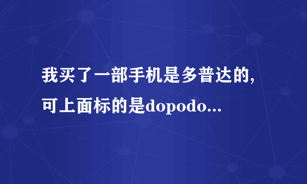 我买了一部手机是多普达的,可上面标的是dopodo,多普达的应该是dopod,我的是假的吗?