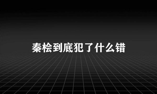 秦桧到底犯了什么错