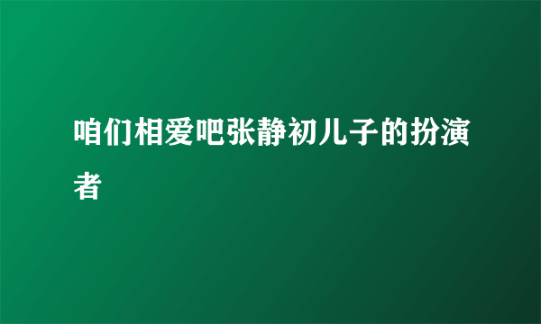 咱们相爱吧张静初儿子的扮演者