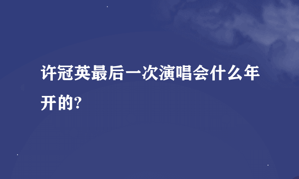 许冠英最后一次演唱会什么年开的?