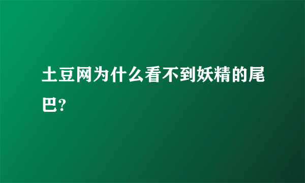 土豆网为什么看不到妖精的尾巴?