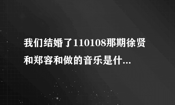 我们结婚了110108那期徐贤和郑容和做的音乐是什么歌啊？