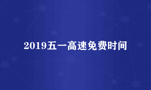 2019五一高速免费时间