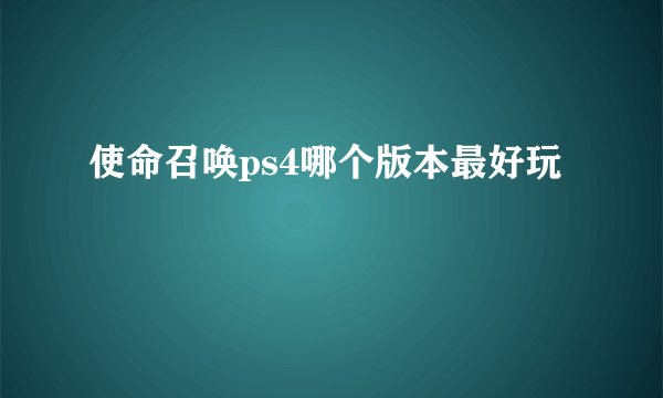 使命召唤ps4哪个版本最好玩