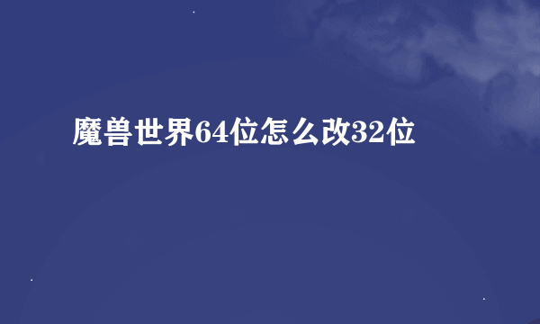 魔兽世界64位怎么改32位