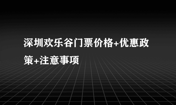 深圳欢乐谷门票价格+优惠政策+注意事项