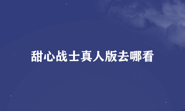 甜心战士真人版去哪看