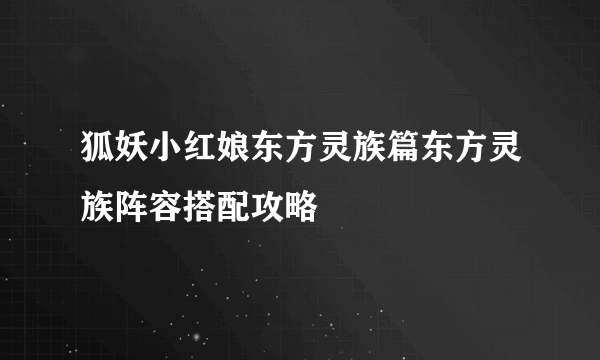 狐妖小红娘东方灵族篇东方灵族阵容搭配攻略