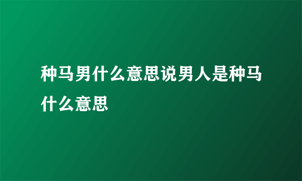 种马男什么意思说男人是种马什么意思