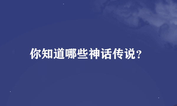 你知道哪些神话传说？