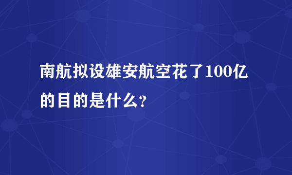 南航拟设雄安航空花了100亿的目的是什么？