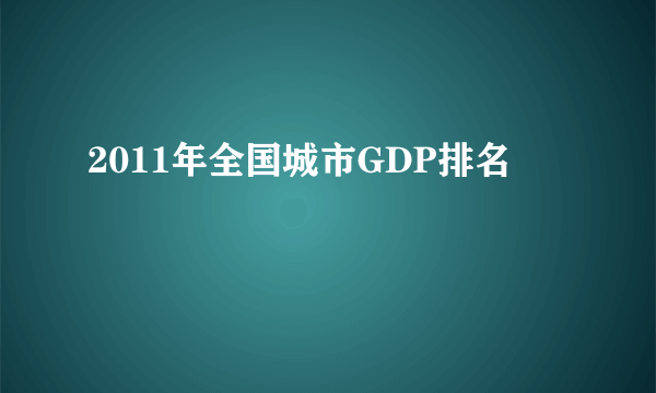 2011年全国城市GDP排名