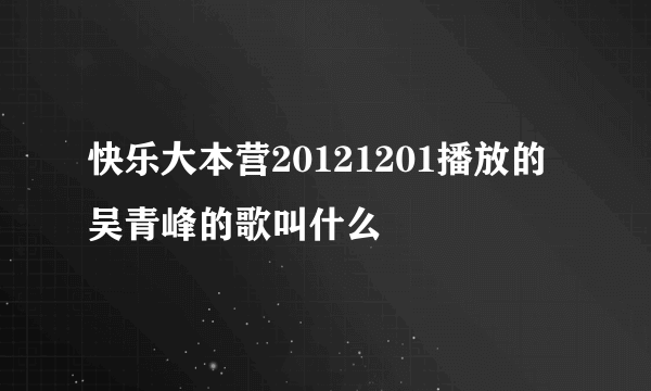 快乐大本营20121201播放的吴青峰的歌叫什么