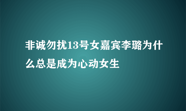 非诚勿扰13号女嘉宾李璐为什么总是成为心动女生