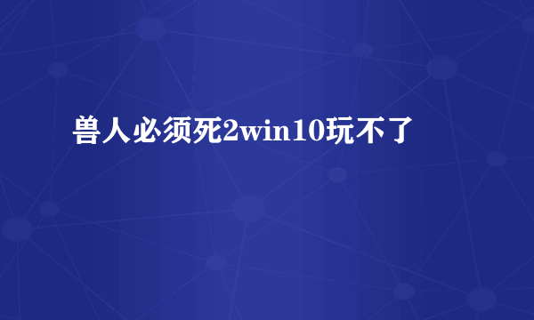 兽人必须死2win10玩不了