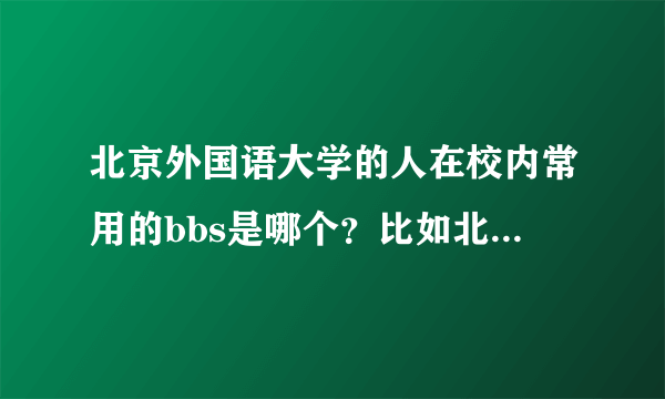 北京外国语大学的人在校内常用的bbs是哪个？比如北大的未名站。请告诉我地址。