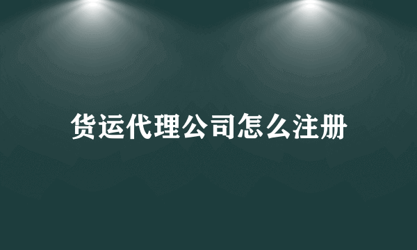 货运代理公司怎么注册