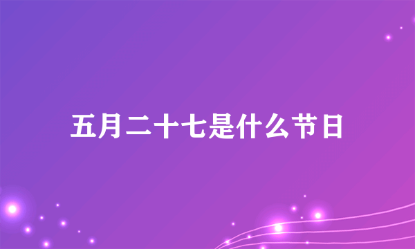 五月二十七是什么节日