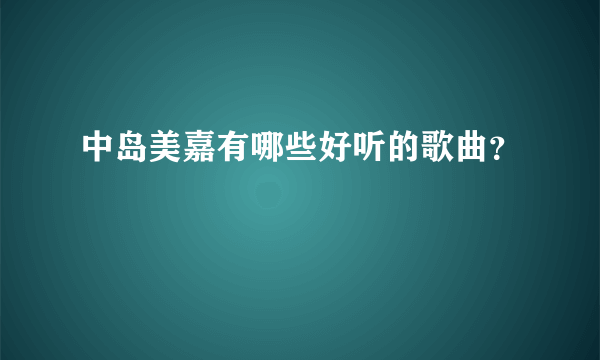 中岛美嘉有哪些好听的歌曲？