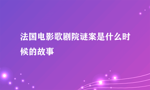 法国电影歌剧院谜案是什么时候的故事