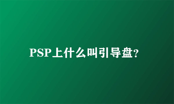 PSP上什么叫引导盘？