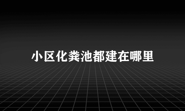 小区化粪池都建在哪里