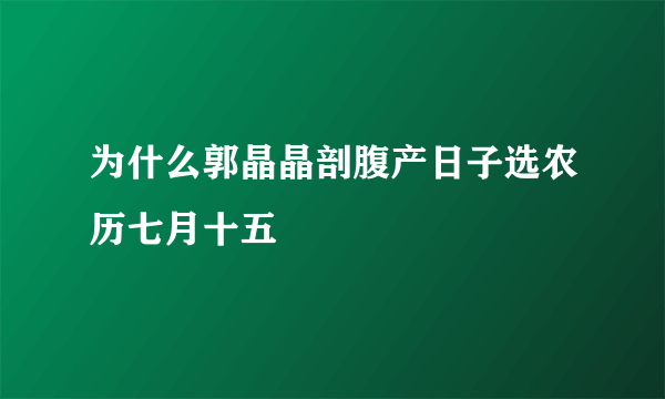 为什么郭晶晶剖腹产日子选农历七月十五