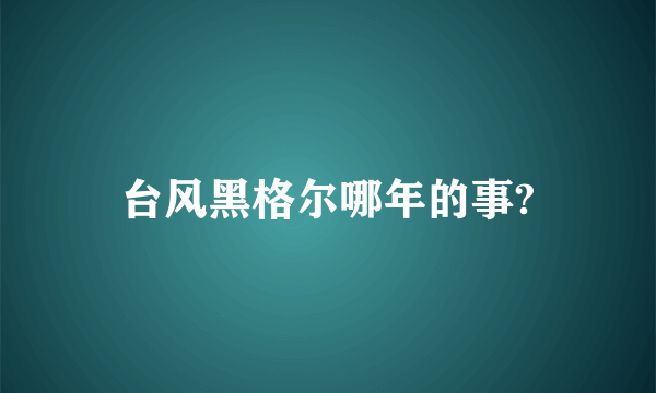 台风黑格尔哪年的事?