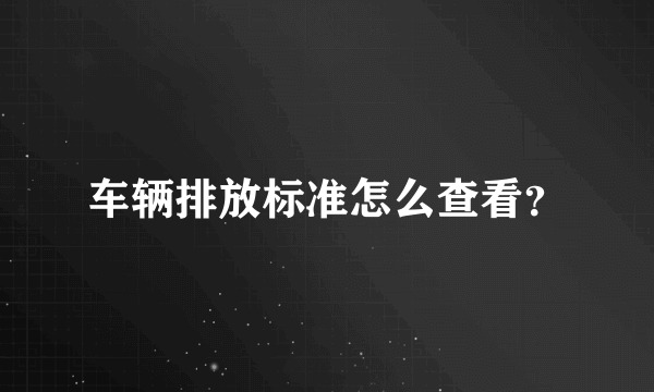 车辆排放标准怎么查看？