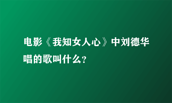 电影《我知女人心》中刘德华唱的歌叫什么？