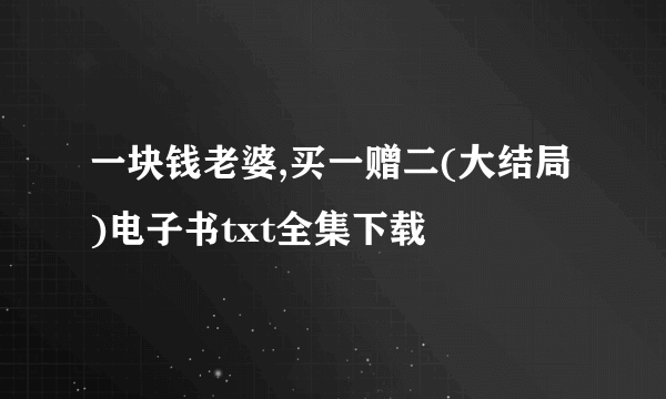 一块钱老婆,买一赠二(大结局)电子书txt全集下载