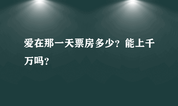 爱在那一天票房多少？能上千万吗？