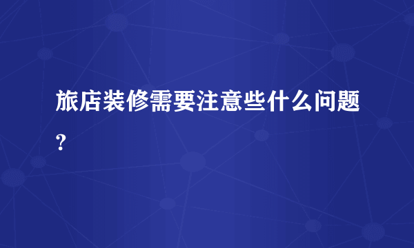 旅店装修需要注意些什么问题?