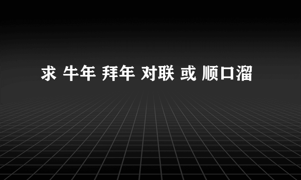 求 牛年 拜年 对联 或 顺口溜