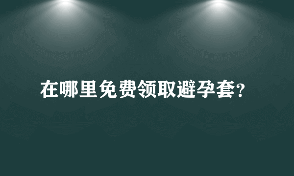 在哪里免费领取避孕套？