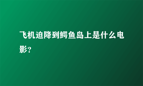 飞机迫降到鳄鱼岛上是什么电影？