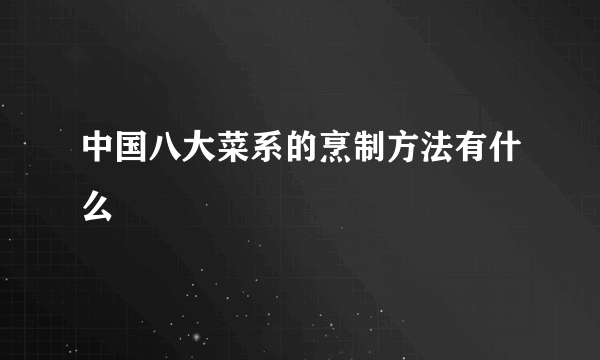 中国八大菜系的烹制方法有什么