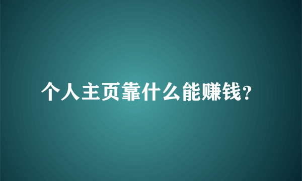 个人主页靠什么能赚钱？