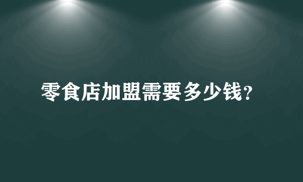 零食店加盟需要多少钱？