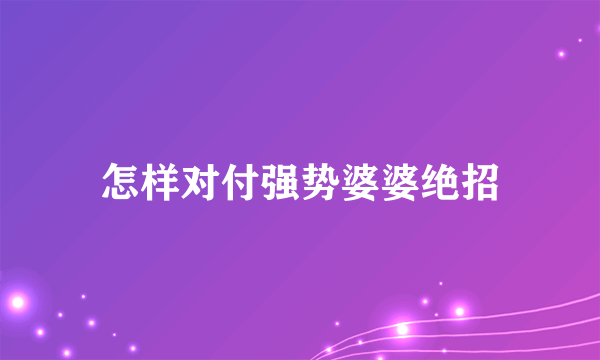 怎样对付强势婆婆绝招