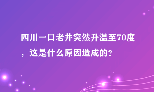 四川一口老井突然升温至70度，这是什么原因造成的？