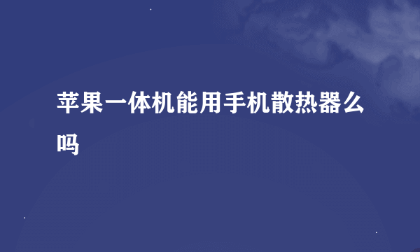 苹果一体机能用手机散热器么吗