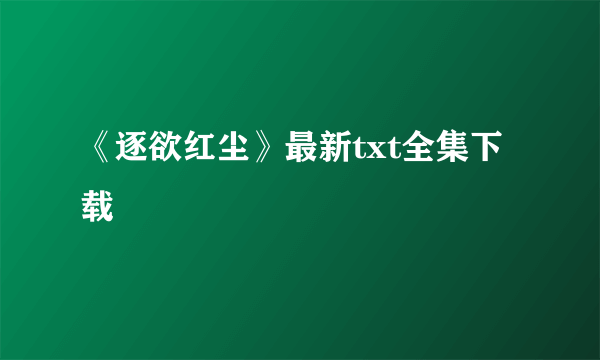 《逐欲红尘》最新txt全集下载